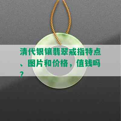 清代银镶翡翠戒指特点、图片和价格，值钱吗？