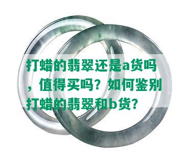 打蜡的翡翠还是a货吗，值得买吗？如何鉴别打蜡的翡翠和b货？