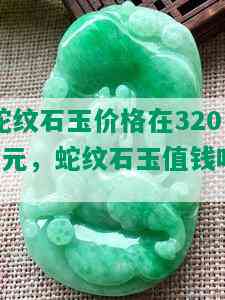 蛇纹石玉价格在3200元，蛇纹石玉值钱吗？