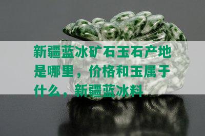 新疆蓝冰矿石玉石产地是哪里，价格和玉属于什么，新疆蓝冰料