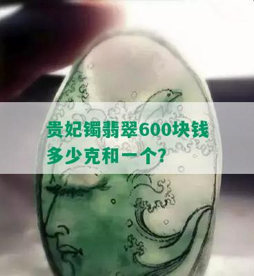 贵妃镯翡翠600块钱多少克和一个？