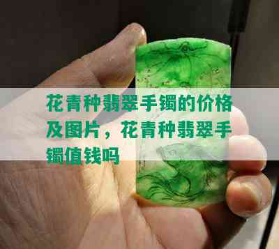 花青种翡翠手镯的价格及图片，花青种翡翠手镯值钱吗