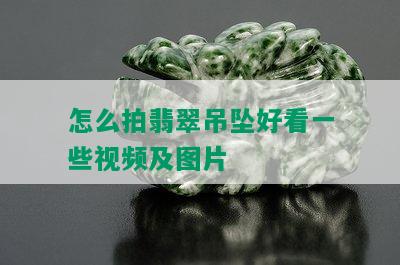 怎么拍翡翠吊坠好看一些视频及图片