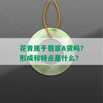 花青属于翡翠A货吗？形成和特点是什么？