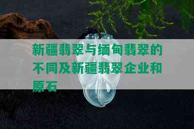 新疆翡翠与缅甸翡翠的不同及新疆翡翠企业和原石