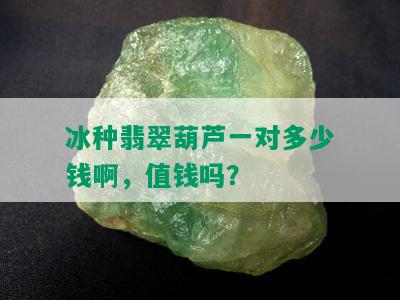 冰种翡翠葫芦一对多少钱啊，值钱吗？