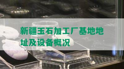 新疆玉石加工厂基地地址及设备概况