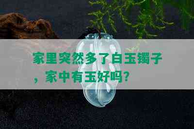 家里突然多了白玉镯子，家中有玉好吗？