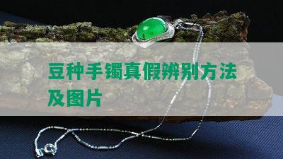 豆种手镯真假辨别方法及图片