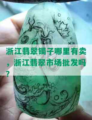 浙江翡翠镯子哪里有卖，浙江翡翠市场批发吗？