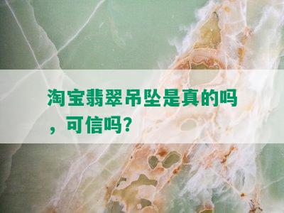 淘宝翡翠吊坠是真的吗，可信吗？