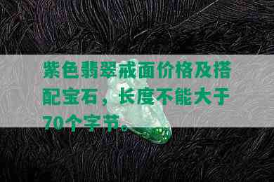 紫色翡翠戒面价格及搭配宝石，长度不能大于70个字节。