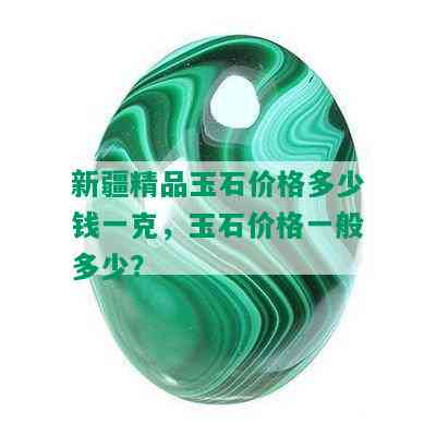 新疆精品玉石价格多少钱一克，玉石价格一般多少？