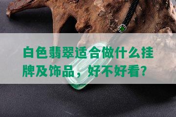 白色翡翠适合做什么挂牌及饰品，好不好看？