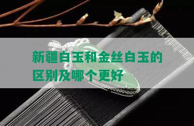 新疆白玉和金丝白玉的区别及哪个更好