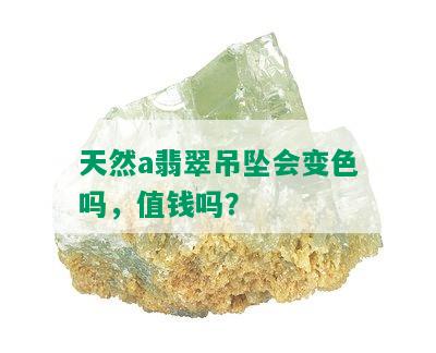 天然a翡翠吊坠会变色吗，值钱吗？