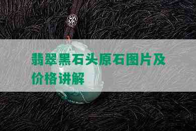 翡翠黑石头原石图片及价格讲解