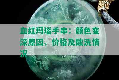 血红玛瑙手串：颜色变深原因、价格及酸洗情况