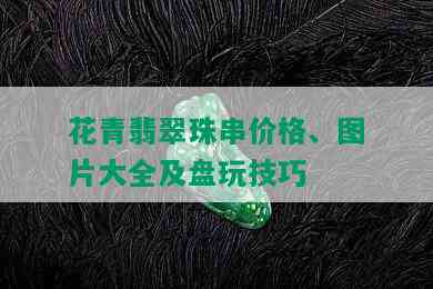 花青翡翠珠串价格、图片大全及盘玩技巧