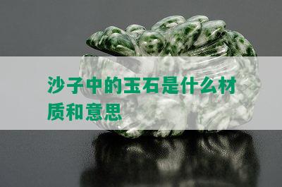 沙子中的玉石是什么材质和意思