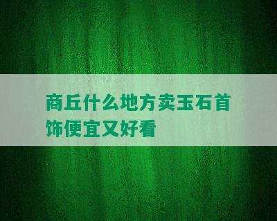 商丘什么地方卖玉石首饰便宜又好看