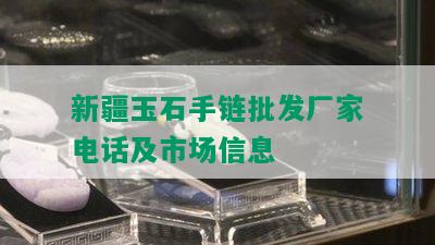 新疆玉石手链批发厂家电话及市场信息