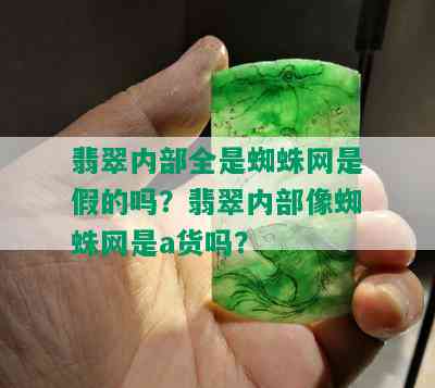 翡翠内部全是蜘蛛网是假的吗？翡翠内部像蜘蛛网是a货吗？