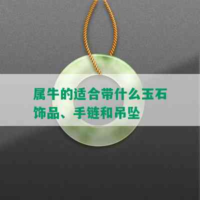 属牛的适合带什么玉石饰品、手链和吊坠