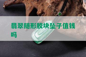 翡翠随形胶块坠子值钱吗