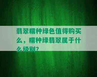 翡翠糯种绿色值得购买么，糯种绿翡翠属于什么级别？