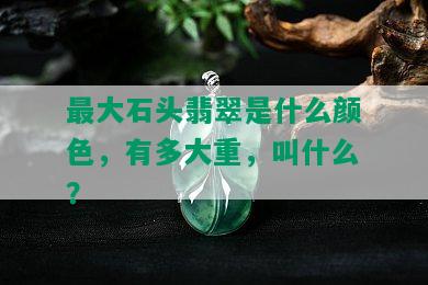 更大石头翡翠是什么颜色，有多大重，叫什么？