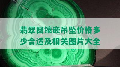 翡翠圆镶嵌吊坠价格多少合适及相关图片大全