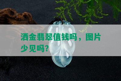 洒金翡翠值钱吗，图片少见吗？