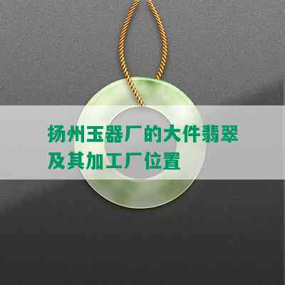 扬州玉器厂的大件翡翠及其加工厂位置