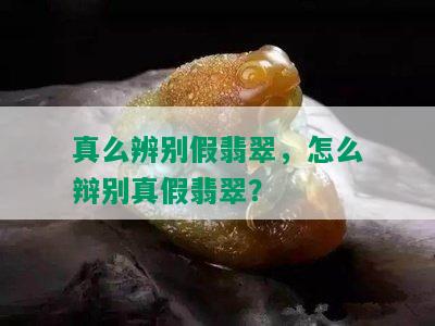 真么辨别假翡翠，怎么辩别真假翡翠？