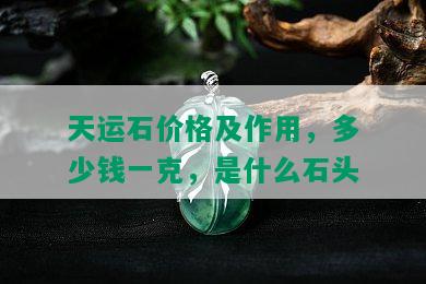 天运石价格及作用，多少钱一克，是什么石头