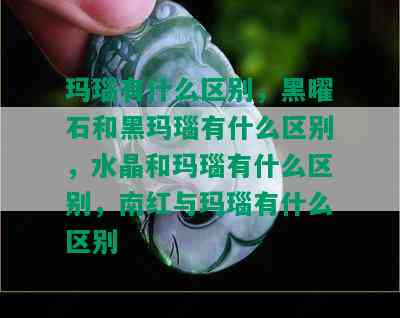 玛瑙有什么区别，黑曜石和黑玛瑙有什么区别，水晶和玛瑙有什么区别，南红与玛瑙有什么区别