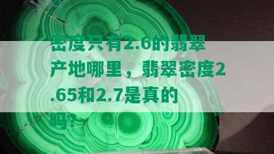 密度只有2.6的翡翠产地哪里，翡翠密度2.65和2.7是真的吗？