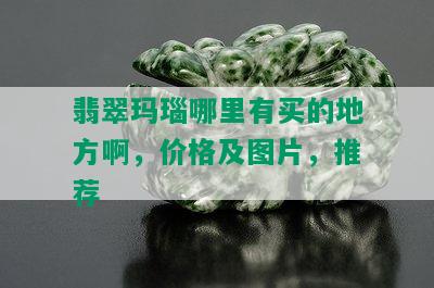 翡翠玛瑙哪里有买的地方啊，价格及图片，推荐