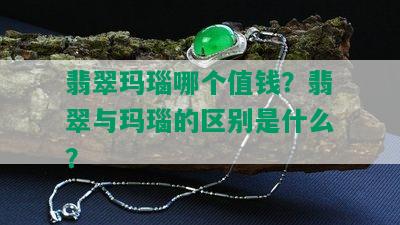 翡翠玛瑙哪个值钱？翡翠与玛瑙的区别是什么？