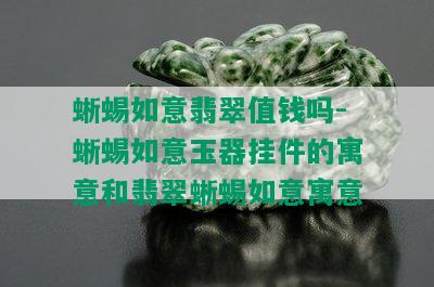 蜥蜴如意翡翠值钱吗-蜥蜴如意玉器挂件的寓意和翡翠蜥蜴如意寓意