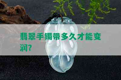 翡翠手镯带多久才能变润？