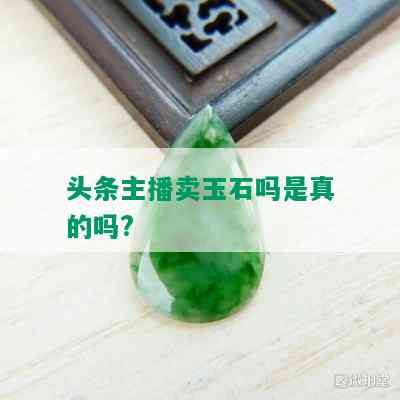 头条主播卖玉石吗是真的吗?