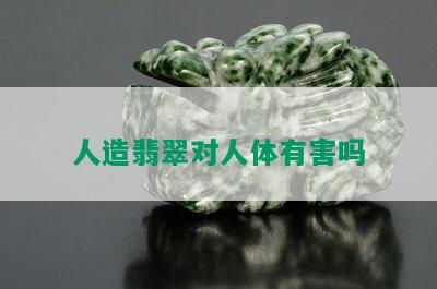 人造翡翠对人体有害吗