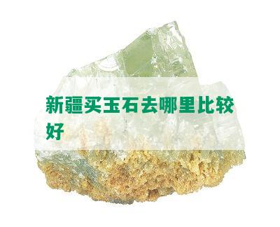 新疆买玉石去哪里比较好