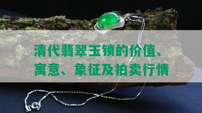 清代翡翠玉锁的价值、寓意、象征及拍卖行情