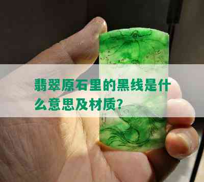 翡翠原石里的黑线是什么意思及材质？