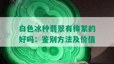 白色冰种翡翠有棉絮的好吗：鉴别方法及价值