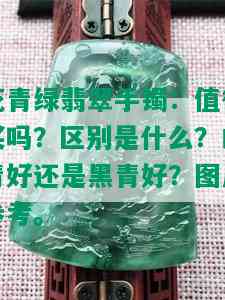 花青绿翡翠手镯：值得买吗？区别是什么？白青好还是黑青好？图片参考。