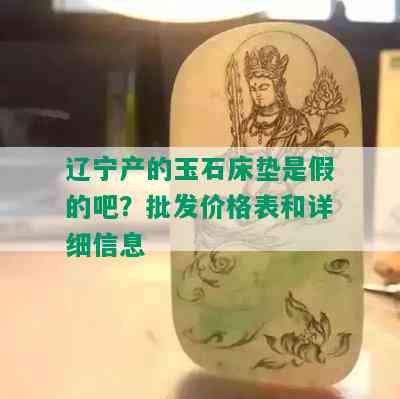 辽宁产的玉石床垫是假的吧？批发价格表和详细信息